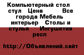 Компьютерный стол   стул › Цена ­ 999 - Все города Мебель, интерьер » Столы и стулья   . Ингушетия респ.